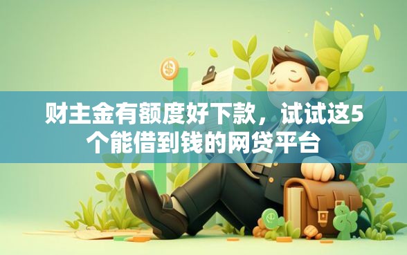 财主金有额度好下款，试试这5个能借到钱的网贷平台