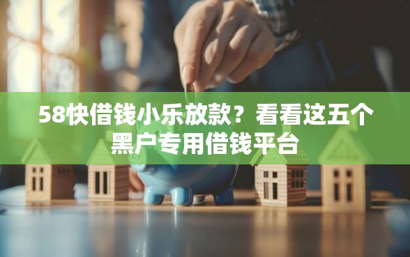 58快借钱小乐放款？看看这五个黑户专用借钱平台