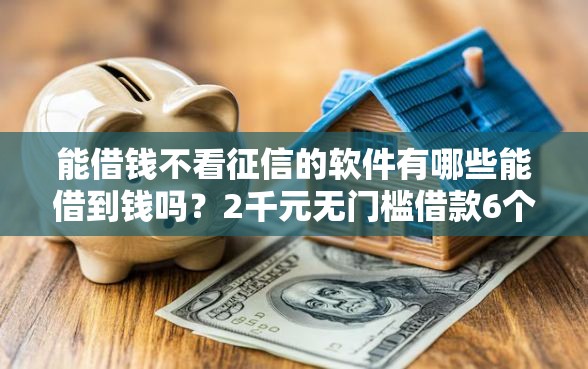 能借钱不看征信的软件有哪些能借到钱吗？2千元无门槛借款6个平台推荐