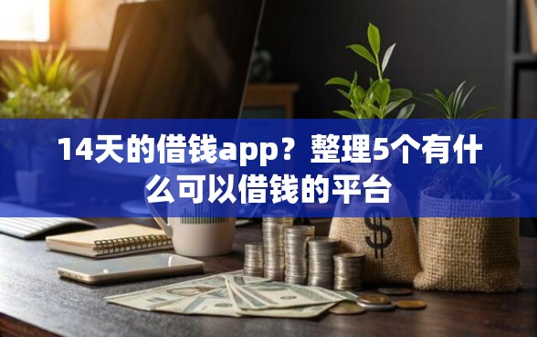 14天的借钱app？整理5个有什么可以借钱的平台