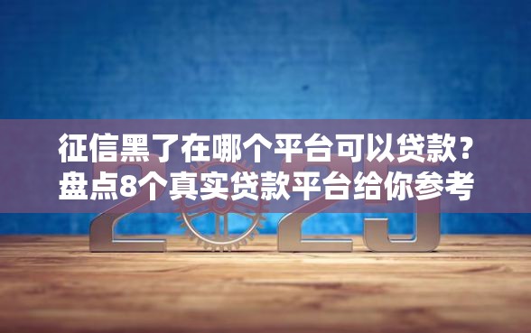 征信黑了在哪个平台可以贷款？盘点8个真实贷款平台给你参考