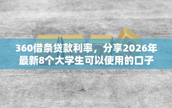 360借条贷款利率，分享2026年最新8个大学生可以使用的口子