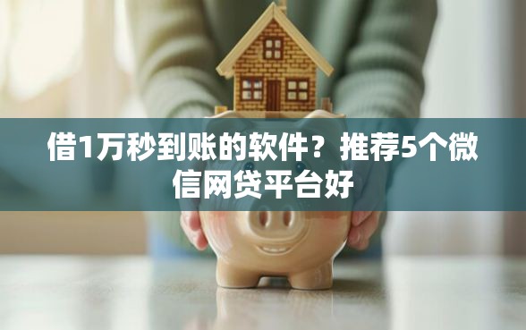 借1万秒到账的软件?推荐5个微信网贷平台好 借1万秒到账的软件?推荐5个微信网贷平台好