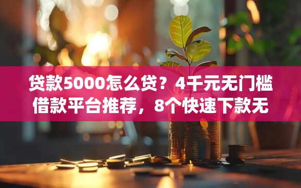 贷款5000怎么贷？4千元无门槛借款平台推荐，8个快速下款无视征信的app盘点