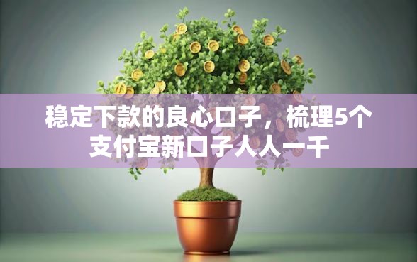 稳定下款的良心口子，梳理5个支付宝新口子人人一千