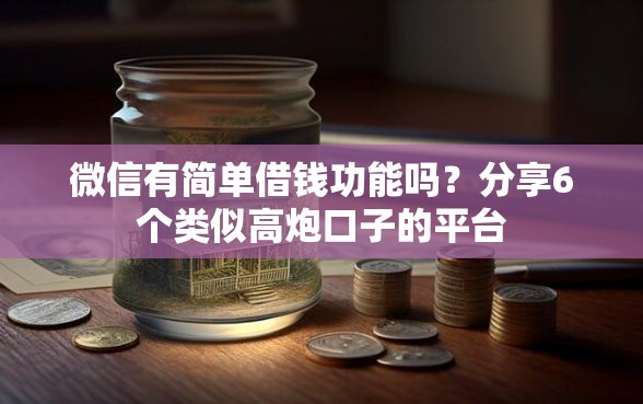 微信有简单借钱功能吗？分享6个类似高炮口子的平台