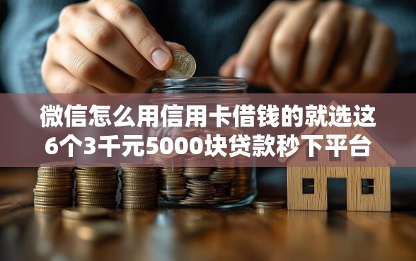 微信怎么用信用卡借钱的就选这6个3千元5000块贷款秒下平台
