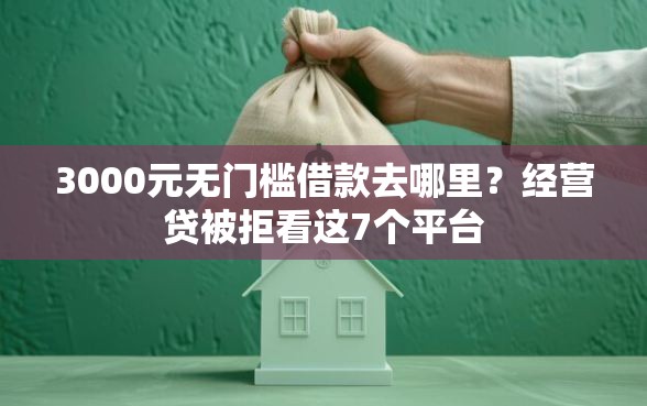 3000元无门槛借款去哪里？经营贷被拒看这7个平台