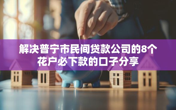 解决普宁市民间贷款公司的8个花户必下款的口子分享