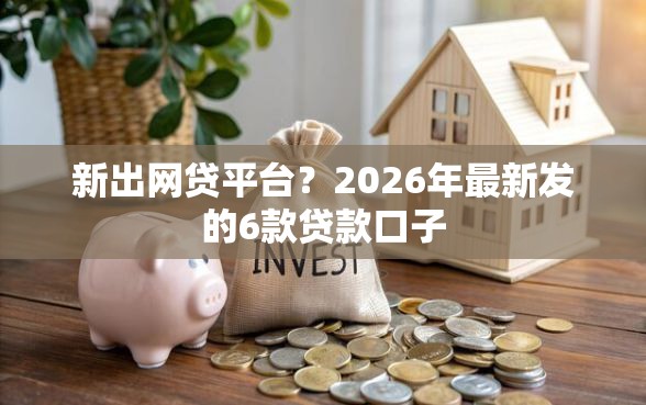 新出网贷平台？2026年最新发的6款贷款口子