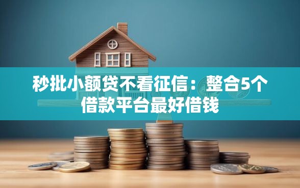 秒批小额贷不看征信:整合5个借款平台最好借钱 秒批小额贷不看征信:整合5个借款平台最好借钱