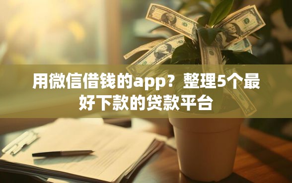 用微信借钱的app？整理5个最好下款的贷款平台