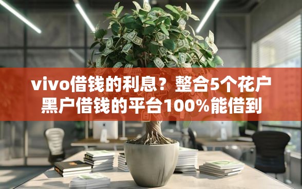 vivo借钱的利息？整合5个花户黑户借钱的平台100%能借到