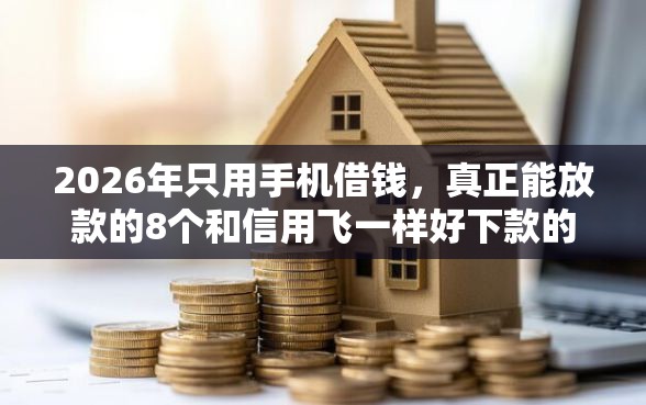 2026年只用手机借钱,真正能放款的8个和信用飞一样好下款的口子推荐 2026年只用手机借钱,真正能放款的8个和信用飞一样好下款的口子推荐
