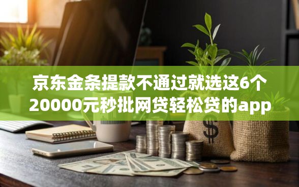 京东金条提款不通过就选这6个20000元秒批网贷轻松贷的app