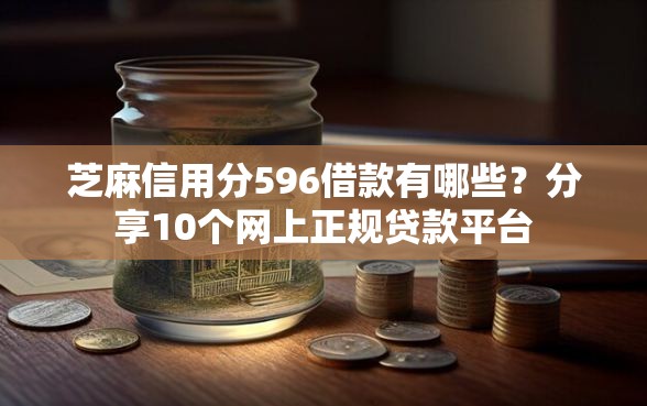 芝麻信用分596借款有哪些？分享10个网上正规贷款平台