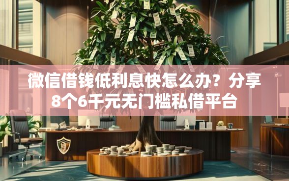 微信借钱低利息快怎么办？分享8个6千元无门槛私借平台