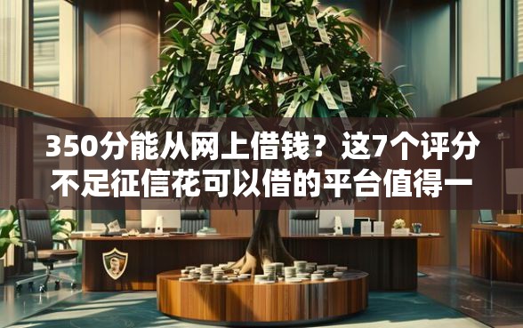 350分能从网上借钱？这7个评分不足征信花可以借的平台值得一试