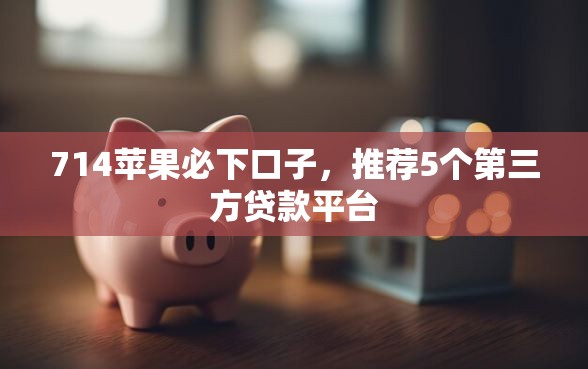 714苹果必下口子，推荐5个第三方贷款平台