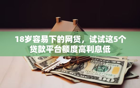 18岁容易下的网贷，试试这5个贷款平台额度高利息低