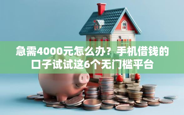 急需4000元怎么办？手机借钱的口子试试这6个无门槛平台