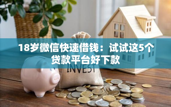 18岁微信快速借钱:试试这5个贷款平台好下款 18岁微信快速借钱:试试这5个贷款平台好下款