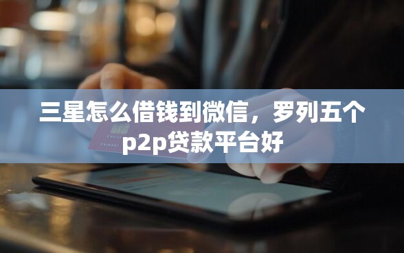 三星怎么借钱到微信，罗列五个p2p贷款平台好