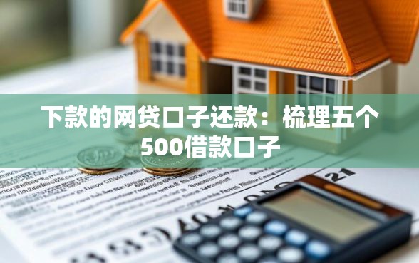 下款的网贷口子还款：梳理五个500借款口子