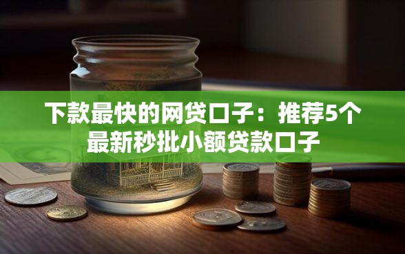 下款最快的网贷口子：推荐5个最新秒批小额贷款口子