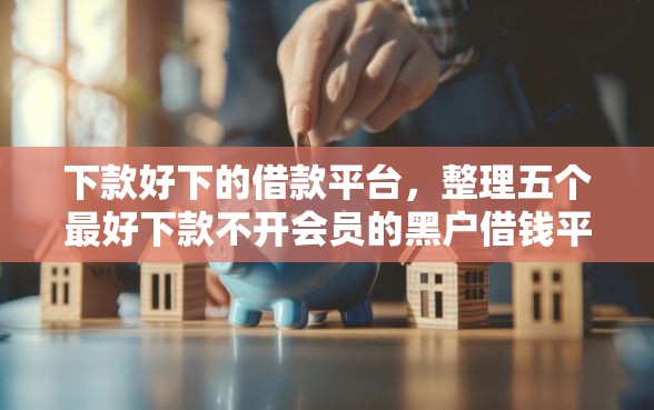 下款好下的借款平台，整理五个最好下款不开会员的黑户借钱平台