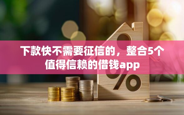 下款快不需要征信的，整合5个值得信赖的借钱app