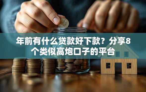 年前有什么贷款好下款？分享8个类似高炮口子的平台
