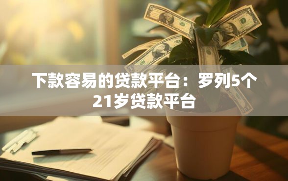 下款容易的贷款平台：罗列5个21岁贷款平台