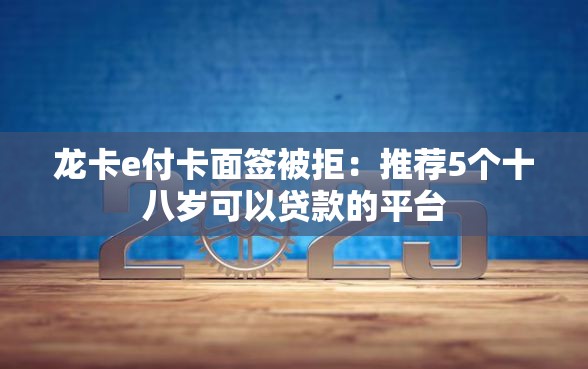 龙卡e付卡面签被拒：推荐5个十八岁可以贷款的平台