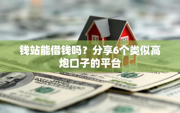 钱站能借钱吗？分享6个类似高炮口子的平台