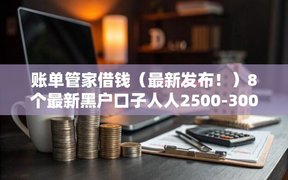 账单管家借钱（最新发布！）8个最新黑户口子人人2500-3000