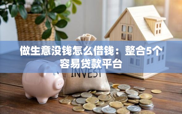 做生意没钱怎么借钱：整合5个容易贷款平台