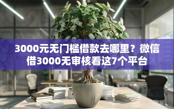 3000元无门槛借款去哪里？微信借3000无审核看这7个平台