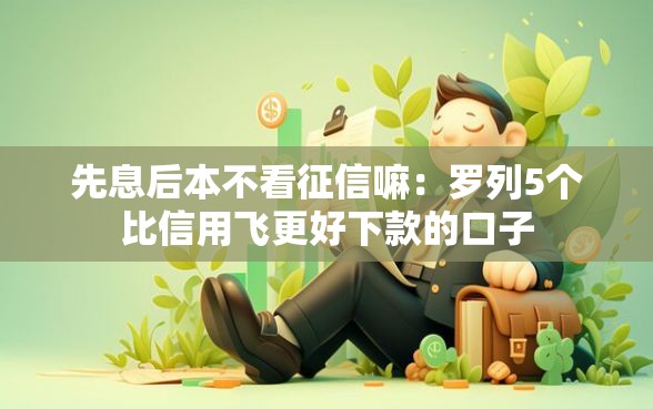先息后本不看征信嘛：罗列5个比信用飞更好下款的口子
