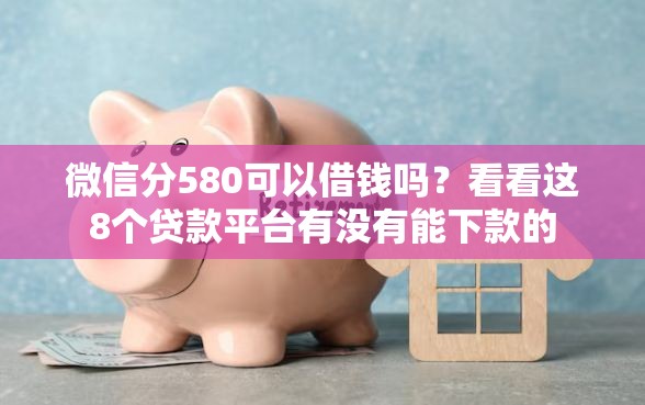 微信分580可以借钱吗？看看这8个贷款平台有没有能下款的