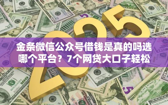 金条微信公众号借钱是真的吗选哪个平台？7个网贷大口子轻松借口子推荐