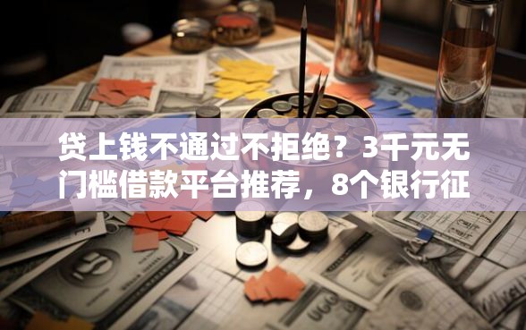 贷上钱不通过不拒绝?3千元无门槛借款平台推荐,8个银行征信不良带不出来款还可以贷的平台盘点 贷上钱不通过不拒绝?3千元无门槛借款平台推荐,8个银行征信不良带不出来款还可以贷的平台盘点