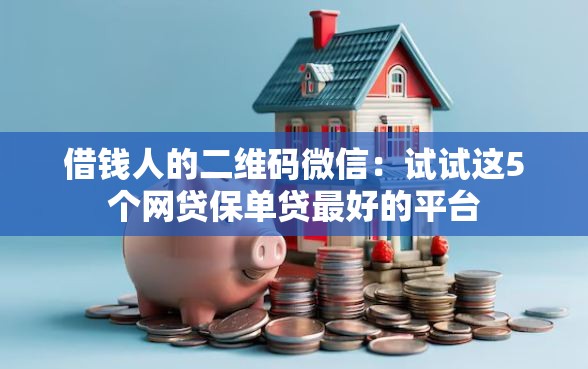 借钱人的二维码微信：试试这5个网贷保单贷最好的平台