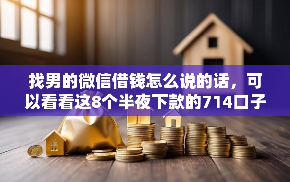 找男的微信借钱怎么说的话，可以看看这8个半夜下款的714口子