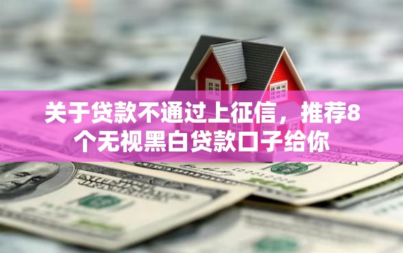 关于贷款不通过上征信，推荐8个无视黑白贷款口子给你