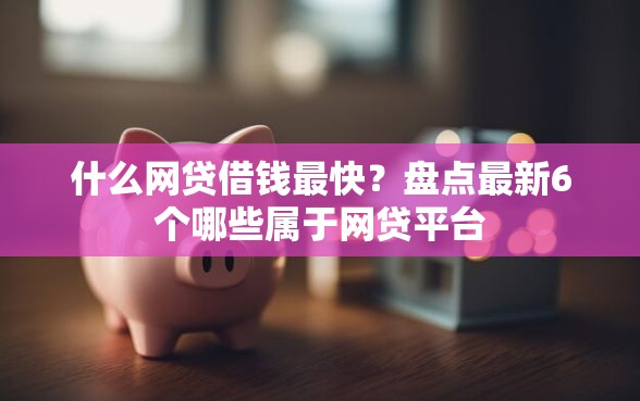 什么网贷借钱最快？盘点最新6个哪些属于网贷平台
