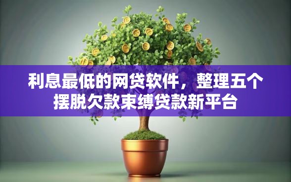 利息最低的网贷软件，整理五个摆脱欠款束缚贷款新平台