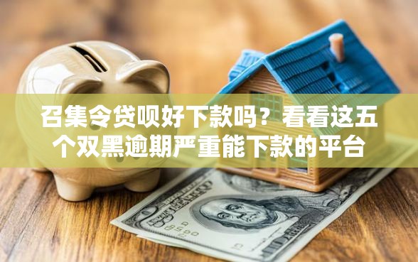 召集令贷呗好下款吗？看看这五个双黑逾期严重能下款的平台