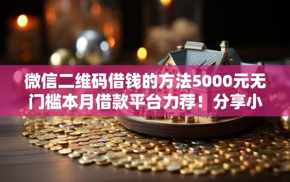 微信二维码借钱的方法5000元无门槛本月借款平台力荐！分享小额网贷口子5000元无门槛借款