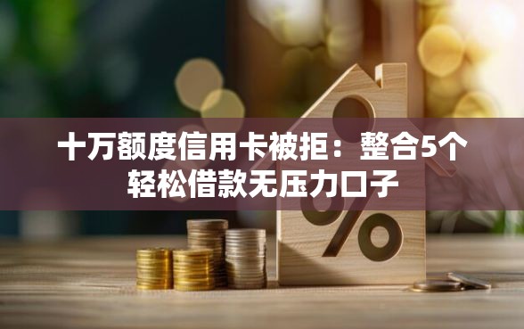 十万额度信用卡被拒:整合5个轻松借款无压力口子 十万额度信用卡被拒:整合5个轻松借款无压力口子